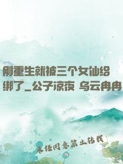 刚重生就被三个女仙给绑了